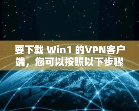 要下载 Win1 的VPN客户端,您可以按照以下步骤操作 要下载 Win1 的VPN客户端,您可以按照以下步骤操作