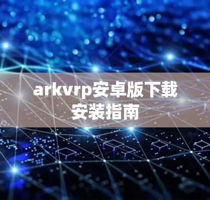 arkvrp安卓版下载安装指南 arkvrp安卓版下载安装指南