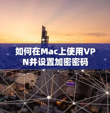如何在Mac上使用VPN并设置加密密码 如何在Mac上使用VPN并设置加密密码