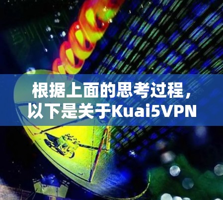 根据上面的思考过程,以下是关于Kuai5VPN免费版的详细的分析和建议 根据上面的思考过程,以下是关于Kuai5VPN免费版的详细的分析和建议