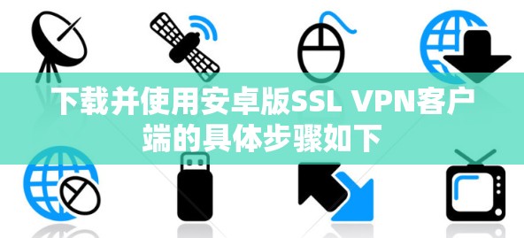 下载并使用安卓版SSL VPN客户端的具体步骤如下 下载并使用安卓版SSL VPN客户端的具体步骤如下