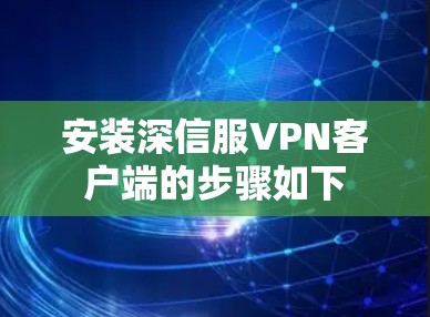 安装深信服VPN客户端的步骤如下