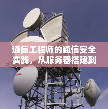 通信工程师的通信安全实践，从服务器搭建到网络安全防护