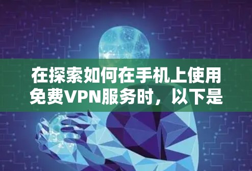 在探索如何在手机上使用免费VPN服务时,以下是一些关键点和建议 在探索如何在手机上使用免费VPN服务时,以下是一些关键点和建议