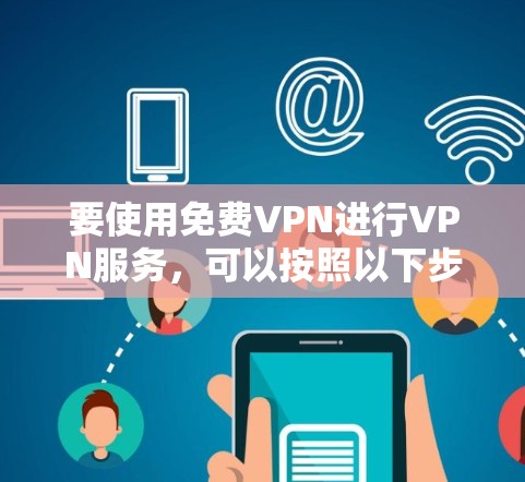 要使用免费VPN进行VPN服务,可以按照以下步骤进行 要使用免费VPN进行VPN服务,可以按照以下步骤进行