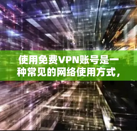 使用免费VPN账号是一种常见的网络使用方式,但需要注意以下几点 使用免费VPN账号是一种常见的网络使用方式,但需要注意以下几点