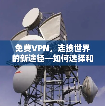 免费VPN,连接世界的新途径—如何选择和使用免费VPN 免费VPN,连接世界的新途径—如何选择和使用免费VPN