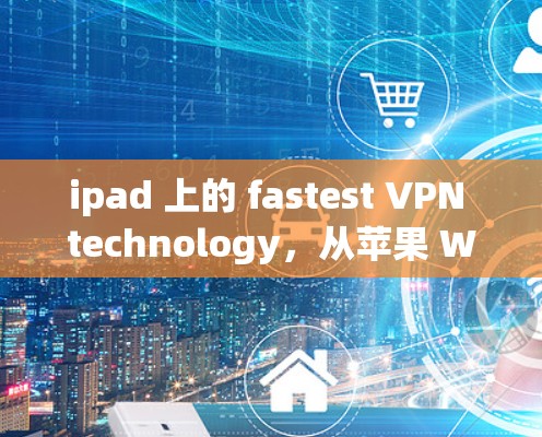 ipad 上的 fastest VPN technology,从苹果 Watch 到 iPad 的全面解决方案 ipad 上的 fastest VPN technology,从苹果 Watch 到 iPad 的全面解决方案
