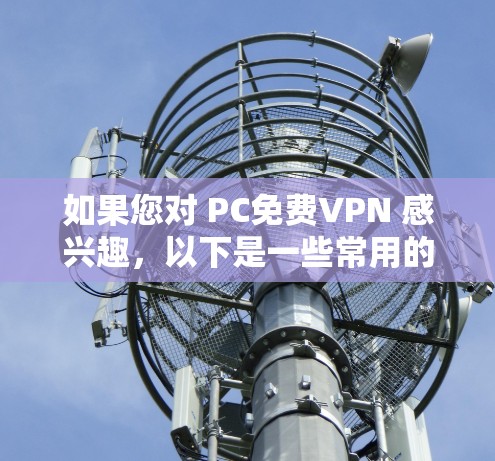 如果您对 PC免费VPN 感兴趣,以下是一些常用的免费VPN推荐,适用于 PC 设备 如果您对 PC免费VPN 感兴趣,以下是一些常用的免费VPN推荐,适用于 PC 设备