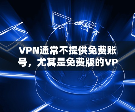 VPN通常不提供免费账号,尤其是免费版的VPN账号。VPN主要依赖于付费服务来提供安全和可靠的连接。以下是关于VPN的一些要点 VPN通常不提供免费账号,尤其是免费版的VPN账号。VPN主要依赖于付费服务来提供安全和可靠的连接。以下是关于VPN的一些要点