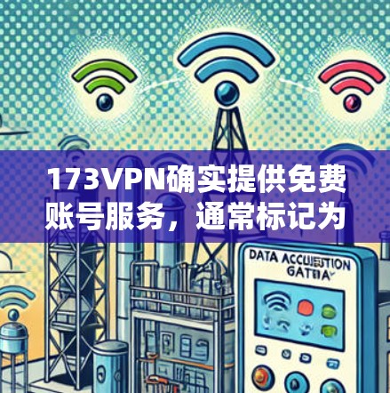 173VPN确实提供免费账号服务,通常标记为免费账号。以下是关于如何使用173VPN免费账号的步骤说明 173VPN确实提供免费账号服务,通常标记为免费账号。以下是关于如何使用173VPN免费账号的步骤说明