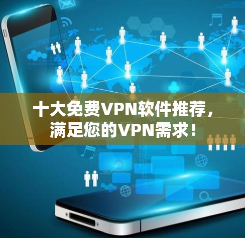 十大免费VPN软件推荐,满足您的VPN需求! 十大免费VPN软件推荐,满足您的VPN需求!