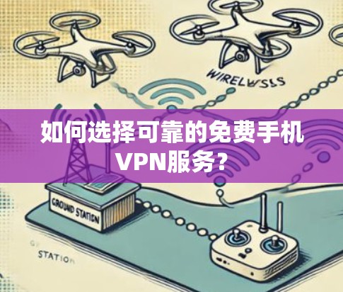 如何选择可靠的免费手机VPN服务? 如何选择可靠的免费手机VPN服务?