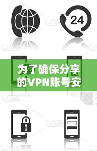 为了确保分享的VPN账号安全,以下是一些关键步骤 为了确保分享的VPN账号安全,以下是一些关键步骤