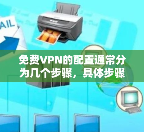 免费VPN的配置通常分为几个步骤,具体步骤会因VPN服务的不同而有所差异。以下是一般性的配置步骤,帮助您理解如何配置免费VPN 免费VPN的配置通常分为几个步骤,具体步骤会因VPN服务的不同而有所差异。以下是一般性的配置步骤,帮助您理解如何配置免费VPN