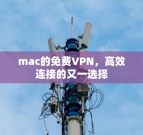 mac的免费VPN,高效连接的又一选择 mac的免费VPN,高效连接的又一选择