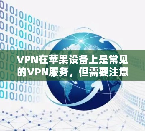 VPN在苹果设备上是常见的VPN服务,但需要注意的是,苹果设备上的一些VPN服务可能会有广告或限制,因此在使用时需要谨慎。以下是关于VPN在苹果设备上的免费选项的建议 VPN在苹果设备上是常见的VPN服务,但需要注意的是,苹果设备上的一些VPN服务可能会有广告或限制,因此在使用时需要谨慎。以下是关于VPN在苹果设备上的免费选项的建议
