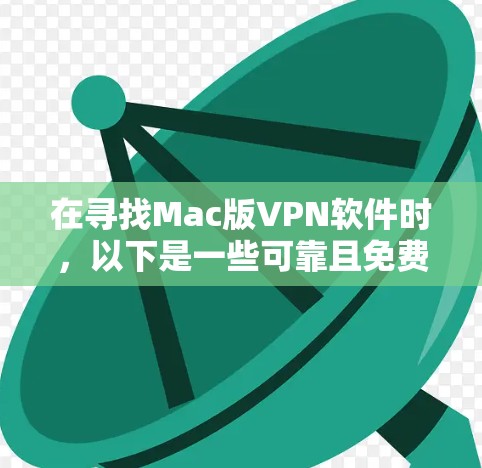 在寻找Mac版VPN软件时,以下是一些可靠且免费的推荐,帮助你有效地解决VPN问题 在寻找Mac版VPN软件时,以下是一些可靠且免费的推荐,帮助你有效地解决VPN问题