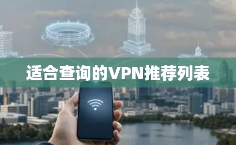 适合查询的VPN推荐列表 适合查询的VPN推荐列表