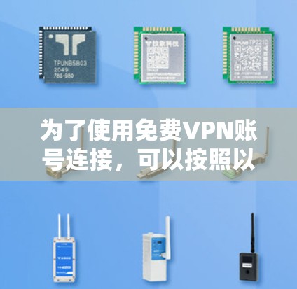 为了使用免费VPN账号连接,可以按照以下步骤进行操作 为了使用免费VPN账号连接,可以按照以下步骤进行操作