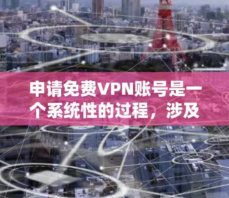 申请免费VPN账号是一个系统性的过程,涉及多个步骤和考虑因素。以下是一个详细的指南,帮助你顺利进行 申请免费VPN账号是一个系统性的过程,涉及多个步骤和考虑因素。以下是一个详细的指南,帮助你顺利进行