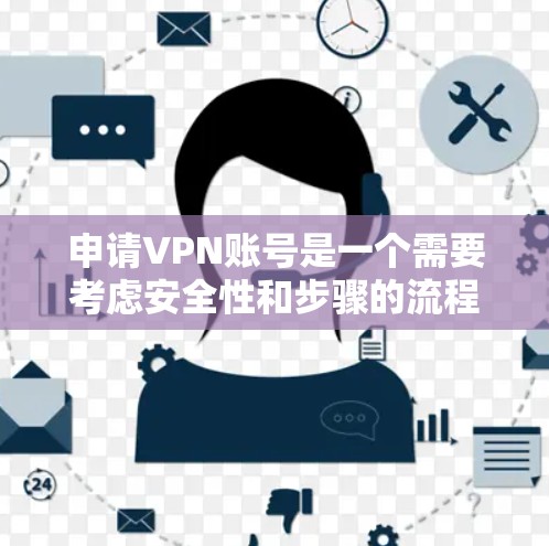 申请VPN账号是一个需要考虑安全性和步骤的流程,以下是一个清晰的指南,帮助你顺利执行 申请VPN账号是一个需要考虑安全性和步骤的流程,以下是一个清晰的指南,帮助你顺利执行