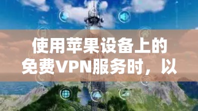 使用苹果设备上的免费VPN服务时,以下是一个有条理的步骤指南,帮助您有效地进行 使用苹果设备上的免费VPN服务时,以下是一个有条理的步骤指南,帮助您有效地进行