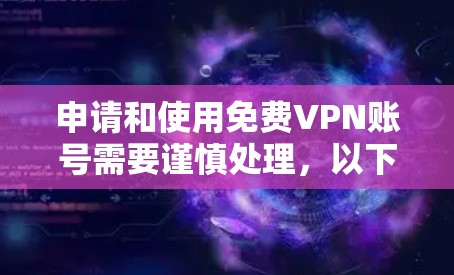 申请和使用免费VPN账号需要谨慎处理,以下是一步步的建议 申请和使用免费VPN账号需要谨慎处理,以下是一步步的建议