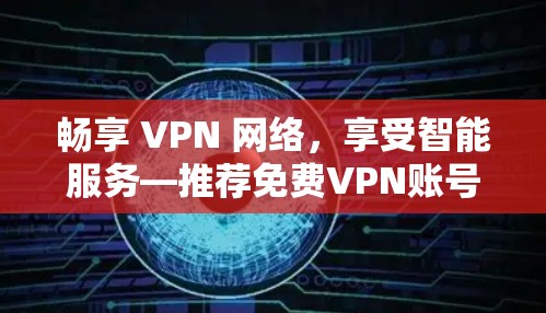 畅享 VPN 网络,享受智能服务—推荐免费VPN账号 畅享 VPN 网络,享受智能服务—推荐免费VPN账号