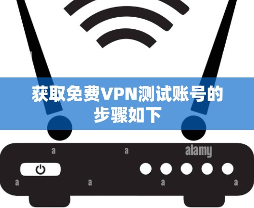 获取免费VPN测试账号的步骤如下 获取免费VPN测试账号的步骤如下