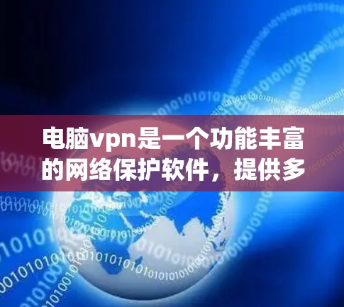 电脑vpn是一个功能丰富的网络保护软件,提供多种高级功能,包括远程控制、安全协议、加密功能等。以下是关于电脑vpn的一些关键信息 电脑vpn是一个功能丰富的网络保护软件,提供多种高级功能,包括远程控制、安全协议、加密功能等。以下是关于电脑vpn的一些关键信息