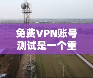 免费VPN账号测试是一个重要的步骤,帮助用户确认是否能够安全有效地访问外部网络服务。以下是详细的步骤和注意事项 免费VPN账号测试是一个重要的步骤,帮助用户确认是否能够安全有效地访问外部网络服务。以下是详细的步骤和注意事项