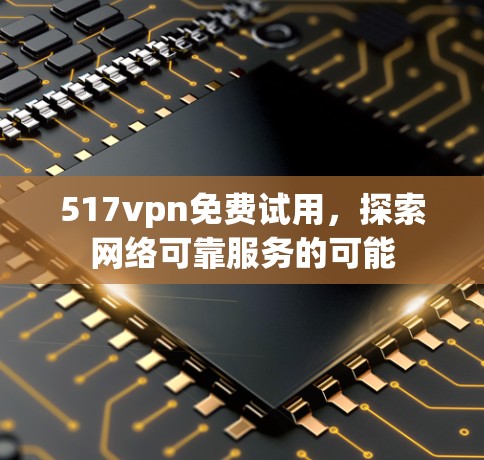517vpn免费试用，探索网络可靠服务的可能