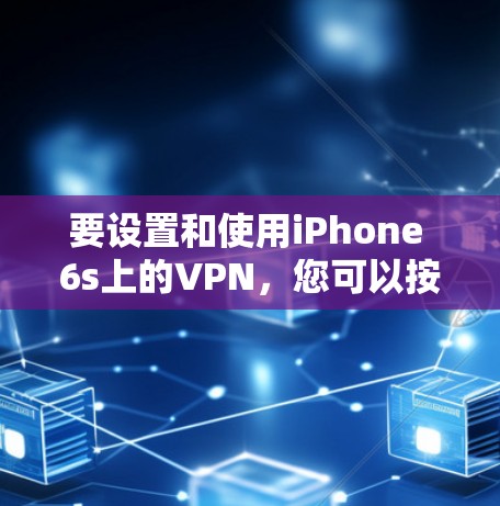 要设置和使用iPhone 6s上的VPN，您可以按照以下步骤进行