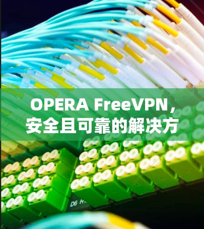 OPERA FreeVPN,安全且可靠的解决方案 OPERA FreeVPN,安全且可靠的解决方案
