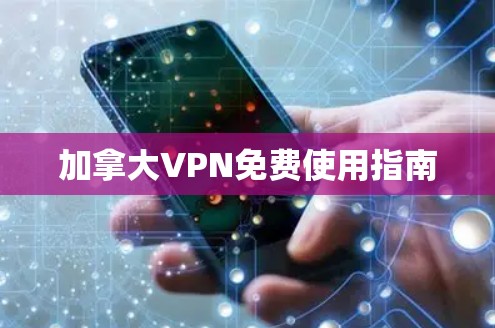 加拿大VPN免费使用指南 加拿大VPN免费使用指南