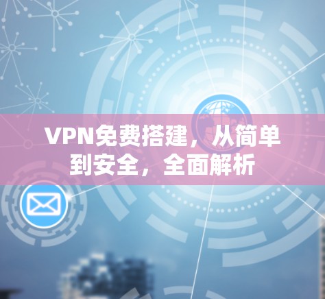 VPN免费搭建,从简单到安全,全面解析 VPN免费搭建,从简单到安全,全面解析
