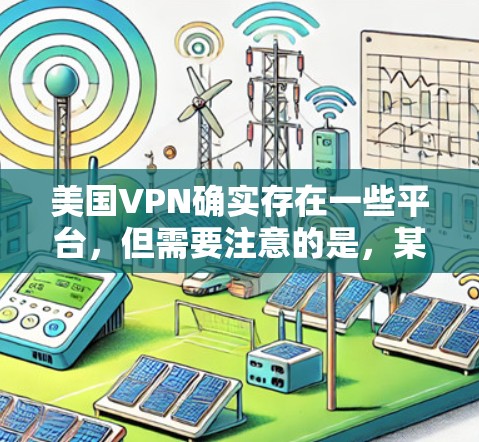 美国VPN确实存在一些平台,但需要注意的是,某些平台可能对用户进行访问限制,尤其是涉及隐私或安全的项目。不过,如果你对如何获取这些资料感兴趣,以下是一些可能的途径 美国VPN确实存在一些平台,但需要注意的是,某些平台可能对用户进行访问限制,尤其是涉及隐私或安全的项目。不过,如果你对如何获取这些资料感兴趣,以下是一些可能的途径