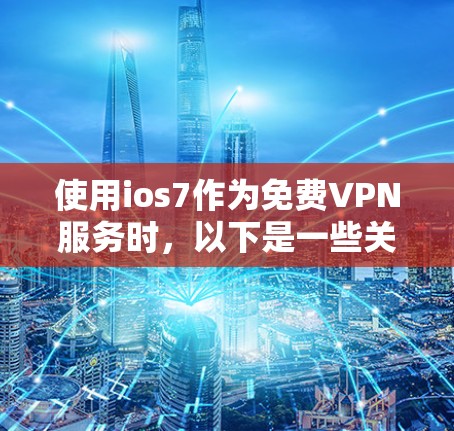 使用ios7作为免费VPN服务时,以下是一些关键步骤和注意事项 使用ios7作为免费VPN服务时,以下是一些关键步骤和注意事项