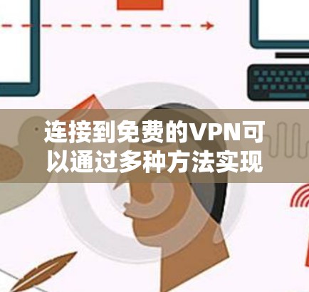 连接到免费的VPN可以通过多种方法实现,以下是一些常见的方法和注意事项 连接到免费的VPN可以通过多种方法实现,以下是一些常见的方法和注意事项