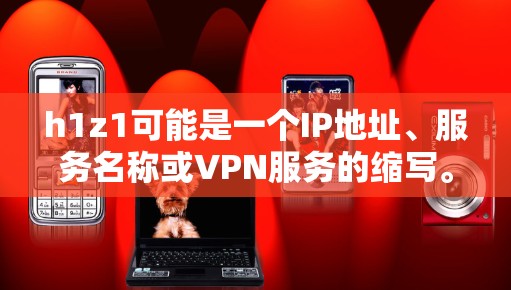 h1z1可能是一个IP地址、服务名称或VPN服务的缩写。如果它是某个特定VPN服务的缩写,您可以通过以下方式获取相关信息 h1z1可能是一个IP地址、服务名称或VPN服务的缩写。如果它是某个特定VPN服务的缩写,您可以通过以下方式获取相关信息