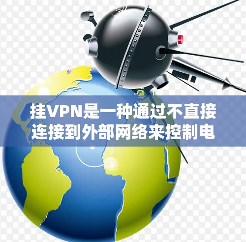 挂VPN是一种通过不直接连接到外部网络来控制电脑和管理网络设备的技术，适用于需要灵活网络连接的用户。以下是详细的步骤和注意事项