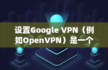 设置Google VPN(例如OpenVPN)是一个复杂但有效的网络保护工具。以下是详细的步骤指南 设置Google VPN(例如OpenVPN)是一个复杂但有效的网络保护工具。以下是详细的步骤指南
