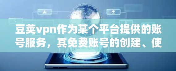 豆荚vpn作为某个平台提供的账号服务,其免费账号的创建、使用以及限制情况如下 豆荚vpn作为某个平台提供的账号服务,其免费账号的创建、使用以及限制情况如下