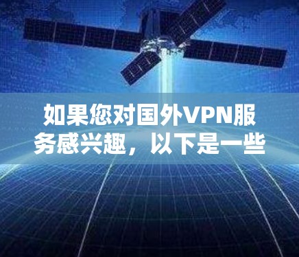 如果您对国外VPN服务感兴趣,以下是一些推荐的选择,这些服务通常提供免费使用或最低订阅费 如果您对国外VPN服务感兴趣,以下是一些推荐的选择,这些服务通常提供免费使用或最低订阅费