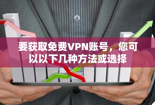 要获取免费VPN账号,您可以以下几种方法或选择 要获取免费VPN账号,您可以以下几种方法或选择