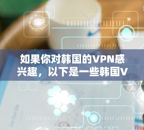 如果你对韩国的VPN感兴趣,以下是一些韩国VPN推荐,帮助你选择适合自己的服务 如果你对韩国的VPN感兴趣,以下是一些韩国VPN推荐,帮助你选择适合自己的服务