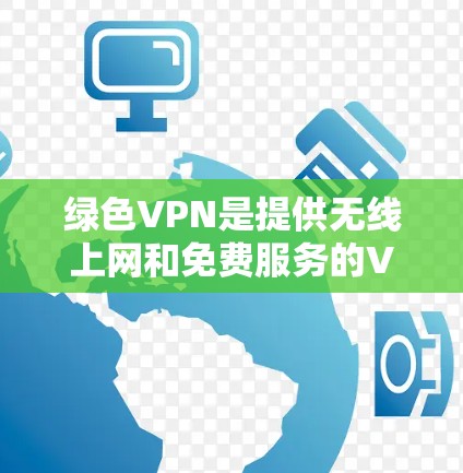 绿色VPN是提供无线上网和免费服务的VPN平台,帮助用户在无线上网时轻松连接到互联网。以下是关于绿色VPN免费线路的详细分析和推荐 绿色VPN是提供无线上网和免费服务的VPN平台,帮助用户在无线上网时轻松连接到互联网。以下是关于绿色VPN免费线路的详细分析和推荐