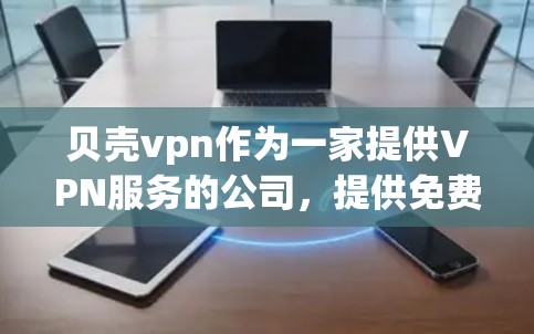 贝壳vpn作为一家提供VPN服务的公司,提供免费账号的服务。以下是对贝壳vpn免费账号的详细介绍 贝壳vpn作为一家提供VPN服务的公司,提供免费账号的服务。以下是对贝壳vpn免费账号的详细介绍