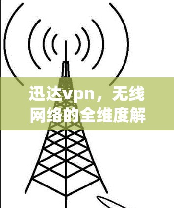 迅达vpn，无线网络的全维度解决方案，为你提供更优质的通信体验